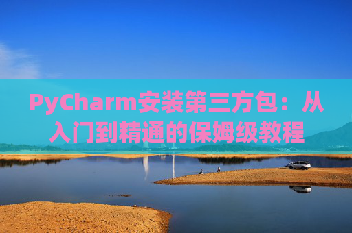 PyCharm安装第三方包：从入门到精通的保姆级教程